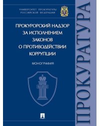 Прокурорский надзор за исполнением законов о противодействии коррупции. Монография.-М.:Проспект,2024. 245149