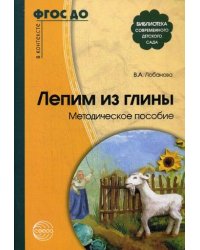Лепим из глины. Методическое пособие. Для детей 5-7 лет. Соответствует ФГОС ДО