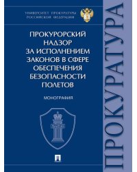 Прокурорский надзор за исполнением законов в сфере обеспечения безопасности полетов. Монография.-М.:Проспект,2026.