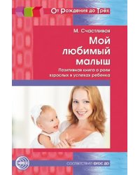Мой любимый малыш. Позитивная книга о роли взрослых в успехах ребенка. Соответствует ФГОС ДО От Рождения до Трех