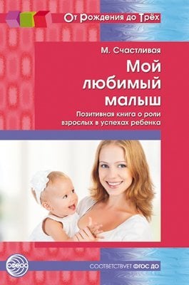 Обложка книги «Мой любимый малыш. Позитивная книга о роли взрослых в успехах ребенка. Соответствует ФГОС ДО От Рождения до Трех», ISBN 9785994910313