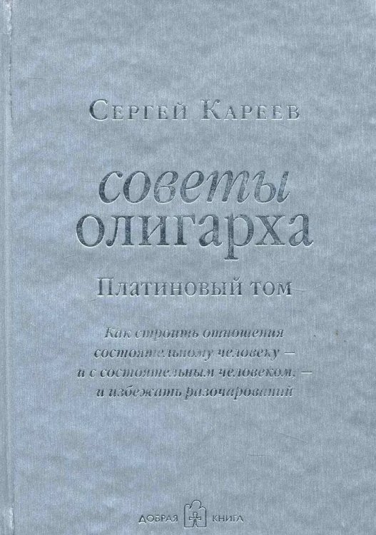 СОВЕТЫ ОЛИГАРХА. ПЛАТИНОВЫЙ ТОМ. Как строить отношения состоятельному человеку - и с состоятельным человеком, - и избежать разочарований.
