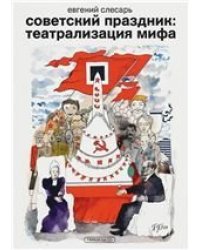 Евгений Слесарь «Советский праздник: театрализация мифа»