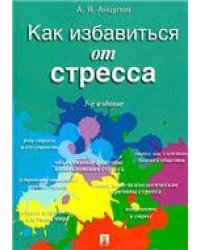 Как избавиться от стресса.-3-е изд., перераб. и доп.-М.:Проспект,2023. 241873