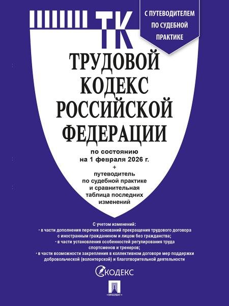 Трудовой кодекс РФ ТК РФ по сост. на 1.02.2026 с таблицей изменений и с путеводителем по судебной практике.-М.:Изд-во Проспект,2026. 251724