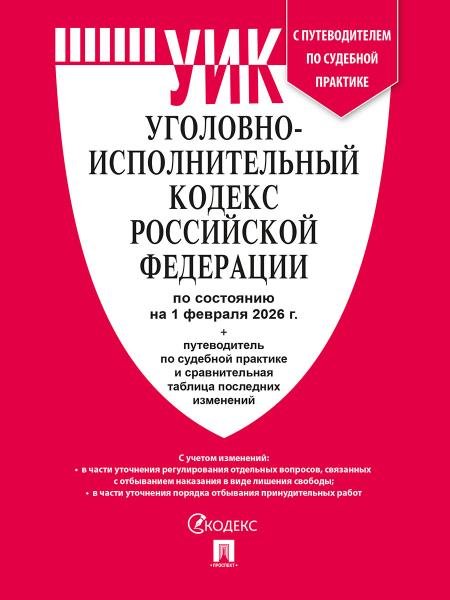Уголовно-исполнительный кодекс РФ УИК РФ по сост. на 1.02.2026 с таблицей изменений и с путеводителем по судебной практике.-М.:Изд-во Проспект,2026.