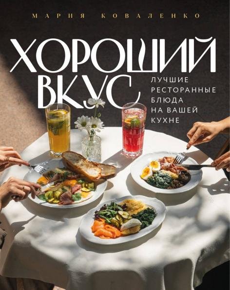 Обложка книги «Хороший вкус. Лучшие ресторанные блюда на вашей кухне» — Коваленко Мария, ISBN 9785042267475