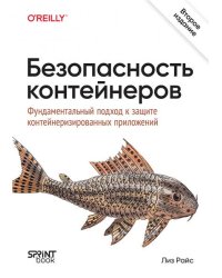 Безопасность контейнеров. Фундаментальный подход к защите контейнеризированных приложений. 2-е изд.