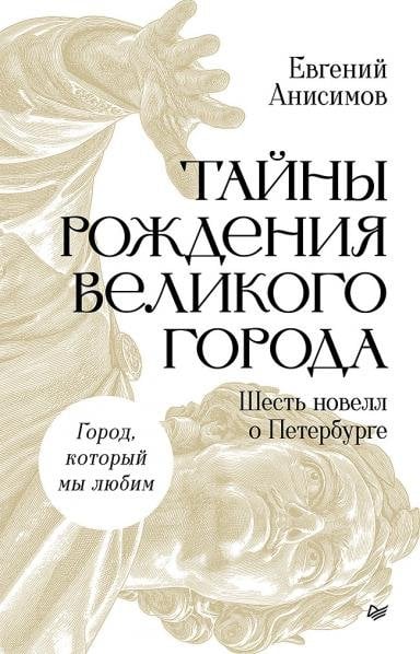 Обложка книги «Тайны рождения великого города. Шесть новелл о Петербурге» — Анисимов Е., ISBN 9785446147106