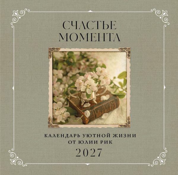 Обложка книги «Счастье момента. Календарь уютной жизни от Юлии Рик 2027 300х300 мм», ISBN 9785042406645