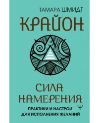 Крайон. Сила намерения. Практики и настрои для исполнения желаний
