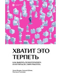 Хватит это терпеть. Как выбрать психотерапевта и научиться с ним работать