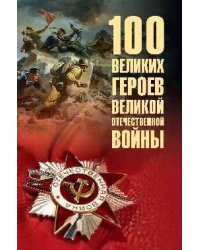 100 великих героев Великой Отечественной войны 12+