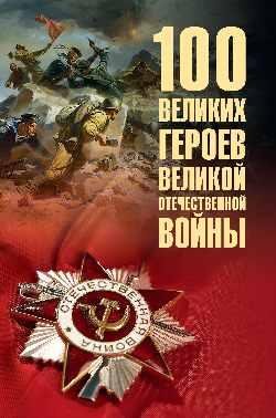 Обложка книги «100 великих героев Великой Отечественной войны 12+» — Бондаренко Вячеслав Васильевич, ISBN 9785448460739