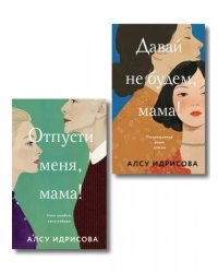 Комплект из 2-х книг Алсу Идрисовой: Давай не будем, мама + Отпусти меня, мама