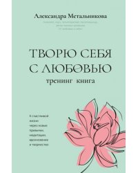 Творю себя с любовью. Тренинг-книга