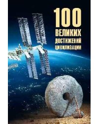 100 великих достижений цивилизации 16+
