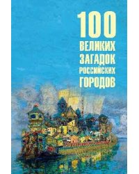 100 великих загадок российских городов 16+