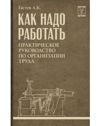 Как надо работать. Практическое руководство по организации труда