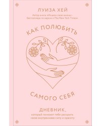Как полюбить самого себя. Дневник, который поможет тебе раскрыть свою внутреннюю силу и красоту