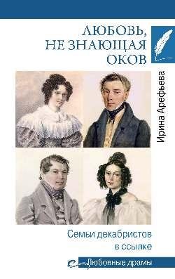 Обложка книги «Любовные драмы. Любовь, не знающая оков. Семьи декабристов в ссылке 16+» — Арефьева Ирина Николаевна, ISBN 9785448457968