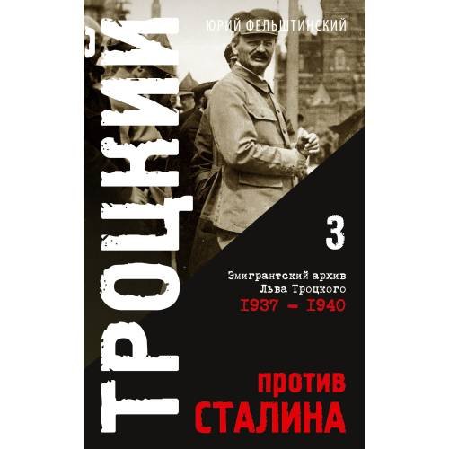 Троцкий против Сталина. Эмигрантский архив Л.Д. Троцкого  Том 3. 1937-1940 гг.
