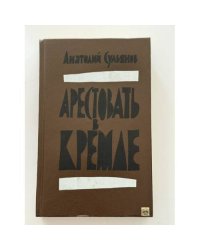 Арестовать в Кремле. О жизни и смерти маршала Берия