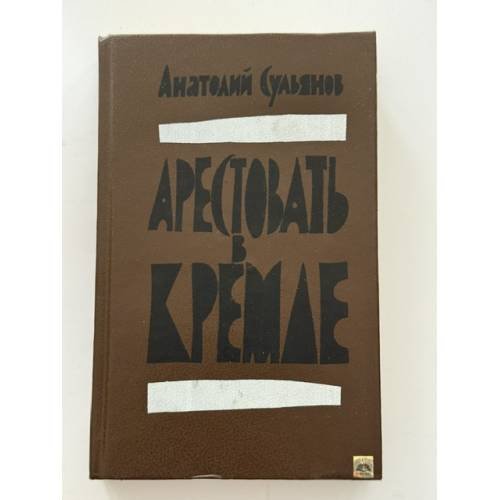 Обложка книги «Арестовать в Кремле. О жизни и смерти маршала Берия» — Сульянов Анатолий Константинович, ISBN 578151791X