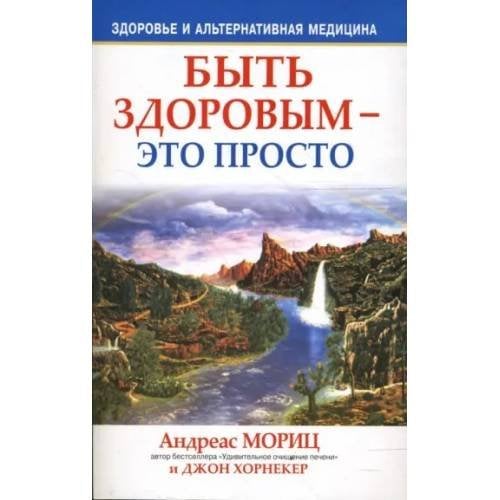 Обложка книги «Быть здоровым - это просто» — Андреас Мориц, Джон Хорнекер, ISBN 9789851502529