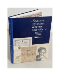 «Храните рукопись, о други, для себя...». Рукописное собрание Государственного музея А.С. Пушкина: каталог