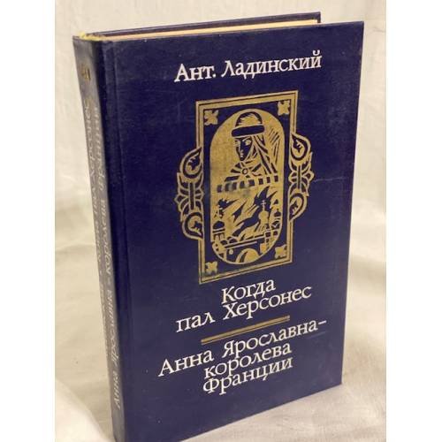 Обложка книги «Когда пал Херсонес. Анна Ярославна - королева Франции» — Ладинский Антонин Петрович