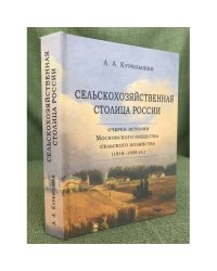 Сельскохозяйственная столица России. Очерки истории Московского общества сельского хозяйства (1818-1929 гг.)