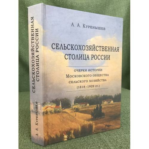Сельскохозяйственная столица России. Очерки истории Московского общества сельского хозяйства (1818-1929 гг.)