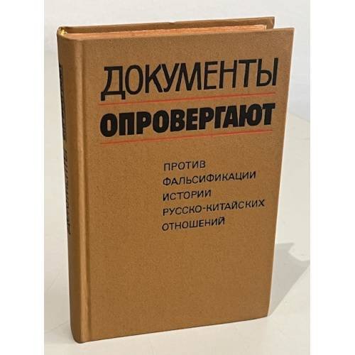 Обложка книги «Документы опровергают. Против фальсификации истории русско-китайских отношений» — Тихвинский Сергей Леонидович