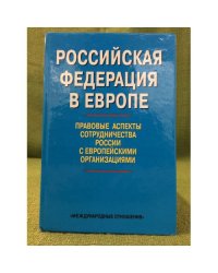 Российская федерация в Европе: правовые аспекты сотрудничества России с Европейскими организациями