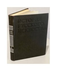 История русского искусства в трех томах. Том 1. Искусство X - первой половины XIX века.