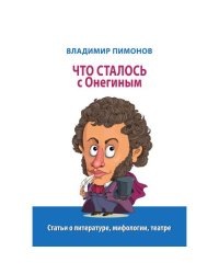 Что сталось с Онегиным: статьи о литературе, мифологии, театре