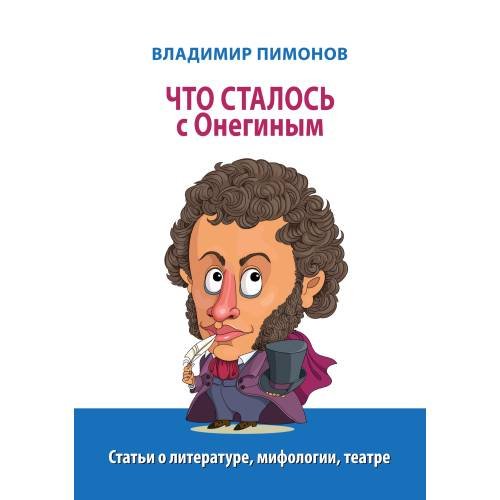 Что сталось с Онегиным: статьи о литературе, мифологии, театре