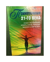 Психотерапия 21-го века и как с ее помощью лечить самые тяжелые болезни души и тела