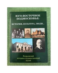 Юго-восточное Подмосковье: история, культура, Люди... По мат. Юбилейн. Регион. Науч.- практ. Конф., посвященной 100- летию его