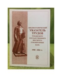 Библиографический указатель трудов Чувашского государственного института гуманитарных наук (1980-2004)