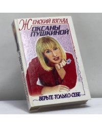 Женский взгляд Оксаны Пушкиной. Верьте только себе