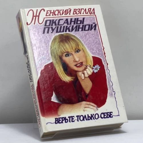 Обложка книги «Женский взгляд Оксаны Пушкиной. Верьте только себе» — Пушкина О.В., ISBN 9785227009487