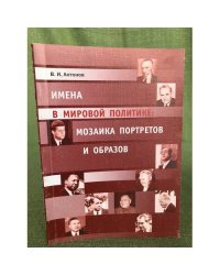 Имена в мировой политике: Мозаика портретов и образов. Вторая половина XX и...