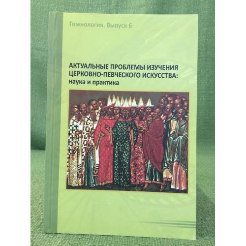 Актуальные проблемы изучения церковно-певческого искусства: Наука и практика