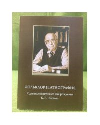 Фольклор и Этнография: К девяностолетию со дня рождения К.В. Чистова: сборник научных статей