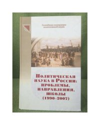 Политическая наука в России: проблемы, направления, школы (1990 - 2007) (серия "Современная Российская политическая наука")