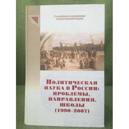 Политическая наука в России: проблемы, направления, школы (1990 - 2007) (серия "Современная Российская политическая наука")