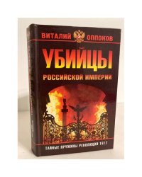 Убийцы Российской империи. Тайные пружины революции 1917 года