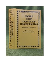 Партия левых социалистов- революционеров. Документы и материалы. 1917-1925 гг. В 3 томах. Том 2. Часть 1. Апрель - июль 1918